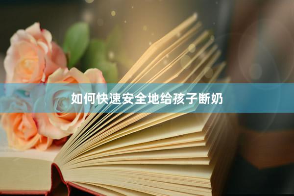 如何快速安全地给孩子断奶